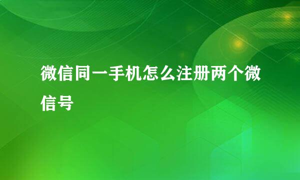 微信同一手机怎么注册两个微信号