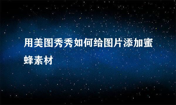 用美图秀秀如何给图片添加蜜蜂素材