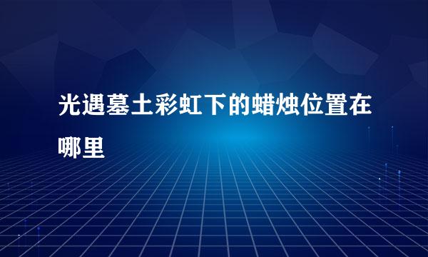 光遇墓土彩虹下的蜡烛位置在哪里