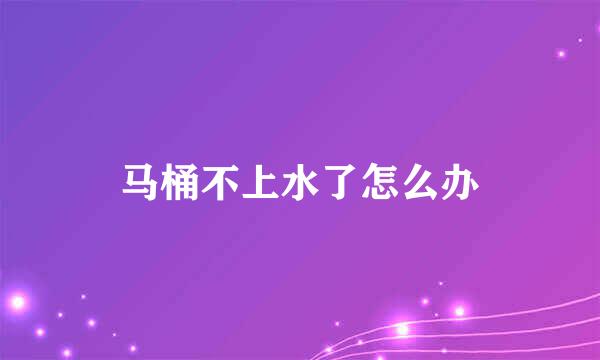 马桶不上水了怎么办