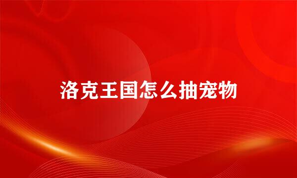 洛克王国怎么抽宠物