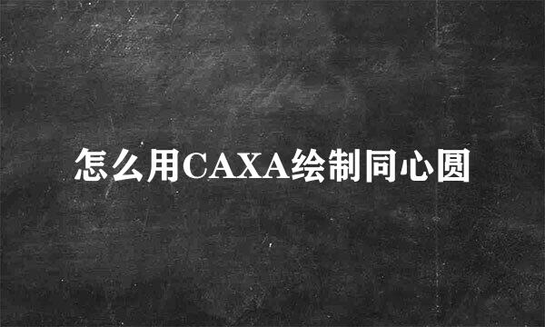 怎么用CAXA绘制同心圆