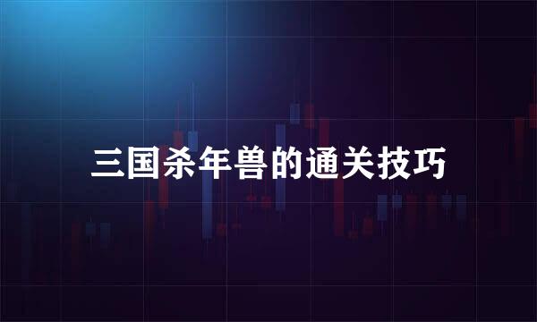 三国杀年兽的通关技巧