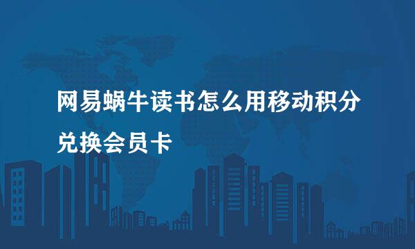 网易蜗牛读书怎么用移动积分兑换会员卡