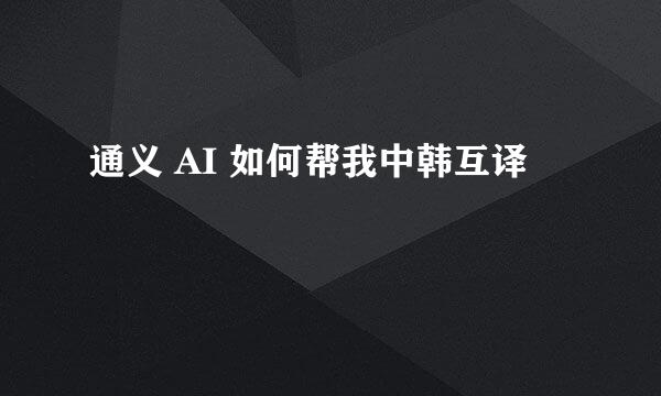 通义 AI 如何帮我中韩互译