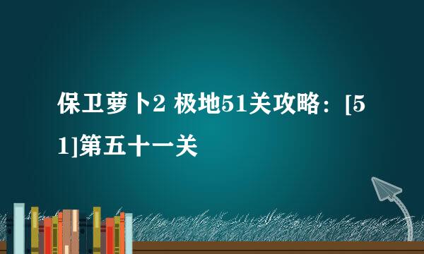 保卫萝卜2 极地51关攻略：[51]第五十一关