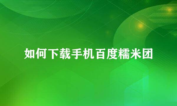 如何下载手机百度糯米团