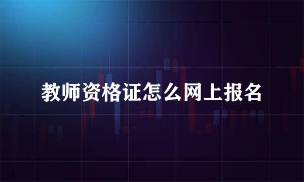 教师资格证怎么网上报名