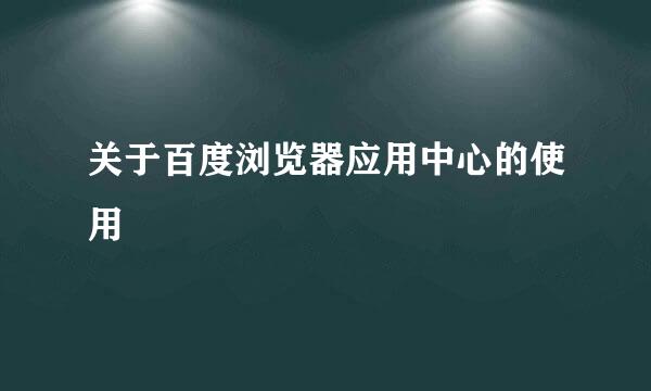 关于百度浏览器应用中心的使用