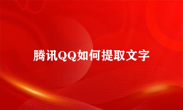 腾讯QQ如何提取文字