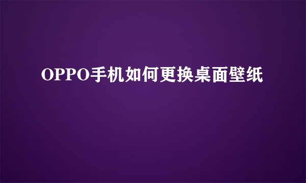 OPPO手机如何更换桌面壁纸
