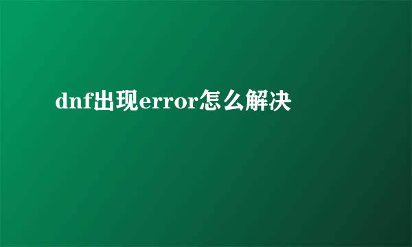dnf出现error怎么解决