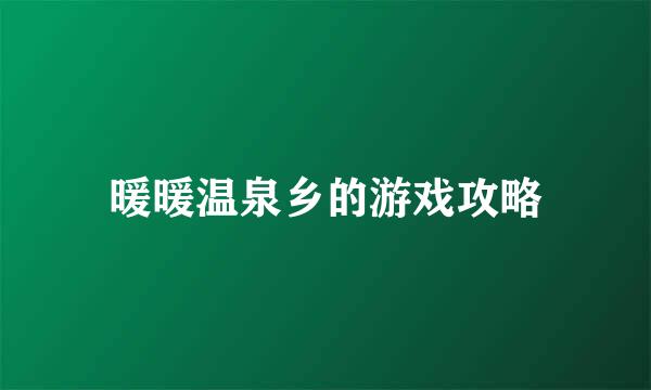 暖暖温泉乡的游戏攻略