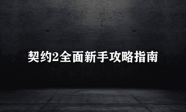 契约2全面新手攻略指南