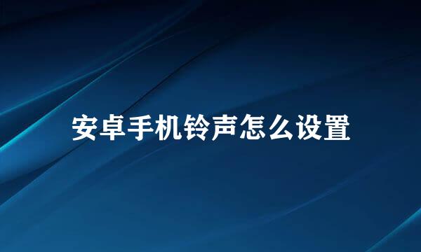 安卓手机铃声怎么设置