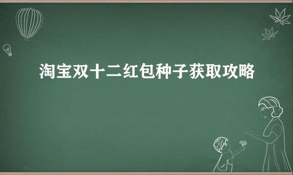淘宝双十二红包种子获取攻略