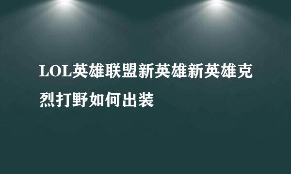 LOL英雄联盟新英雄新英雄克烈打野如何出装