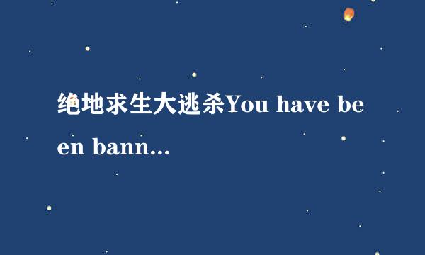 绝地求生大逃杀You have been banned怎么办
