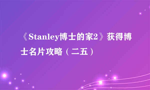 《Stanley博士的家2》获得博士名片攻略（二五）