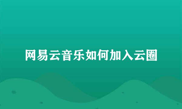 网易云音乐如何加入云圈