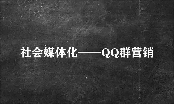 社会媒体化——QQ群营销