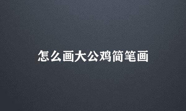 怎么画大公鸡简笔画