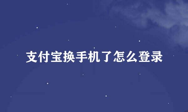 支付宝换手机了怎么登录