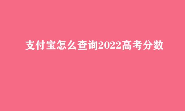 支付宝怎么查询2022高考分数