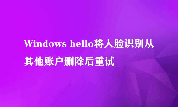 Windows hello将人脸识别从其他账户删除后重试