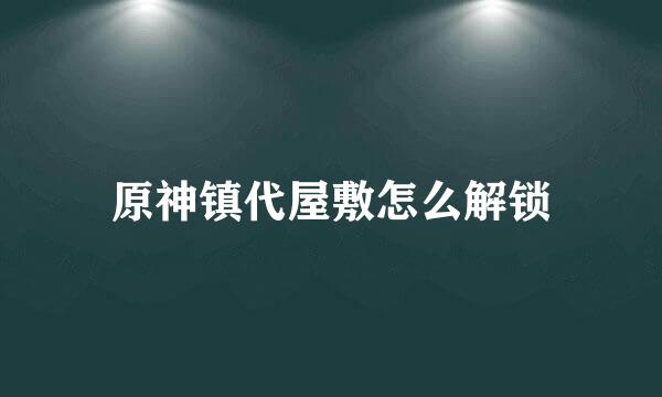 原神镇代屋敷怎么解锁