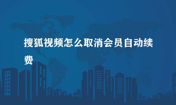 搜狐视频怎么取消会员自动续费