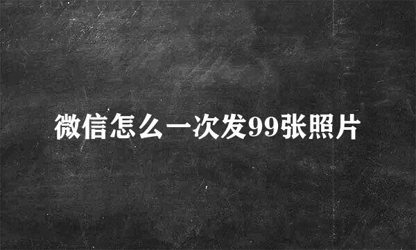 微信怎么一次发99张照片