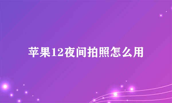 苹果12夜间拍照怎么用