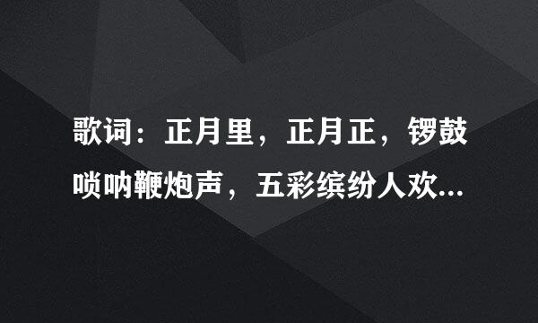 歌词：正月里，正月正，锣鼓唢呐鞭炮声，五彩缤纷人欢腾，扭起秧歌迎新春。这首歌的歌名是什么