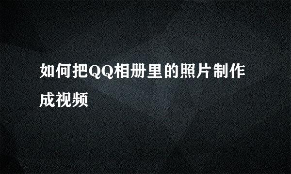 如何把QQ相册里的照片制作成视频