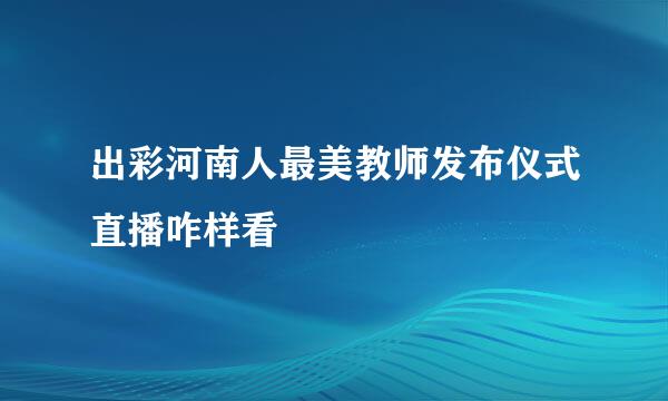 出彩河南人最美教师发布仪式直播咋样看