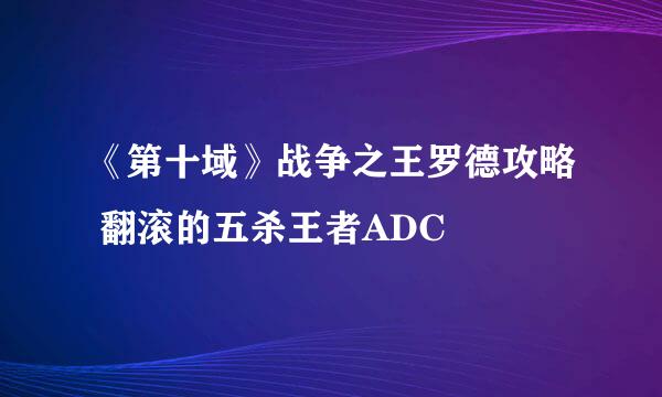 《第十域》战争之王罗德攻略 翻滚的五杀王者ADC
