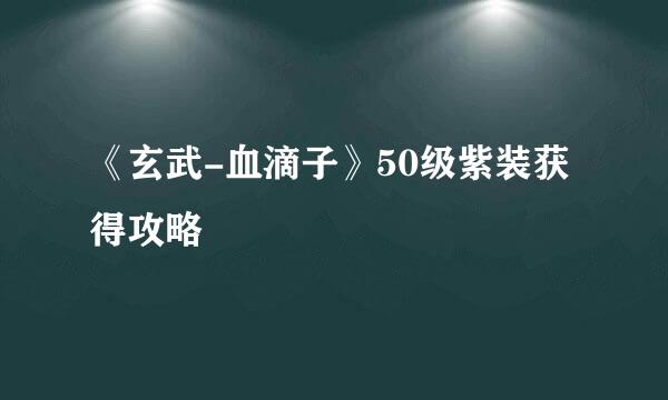 《玄武-血滴子》50级紫装获得攻略