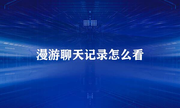 漫游聊天记录怎么看