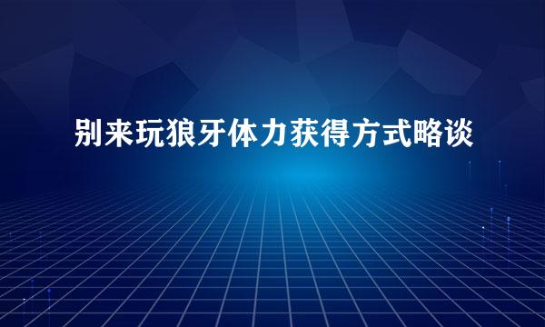 别来玩狼牙体力获得方式略谈