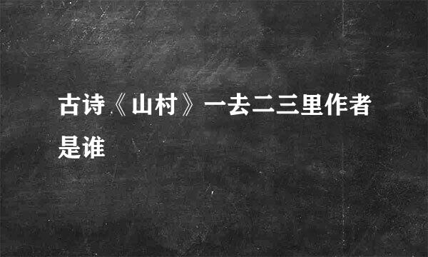 古诗《山村》一去二三里作者是谁