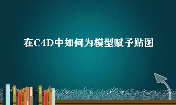 在C4D中如何为模型赋予贴图