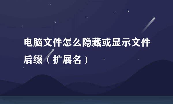 电脑文件怎么隐藏或显示文件后缀（扩展名）