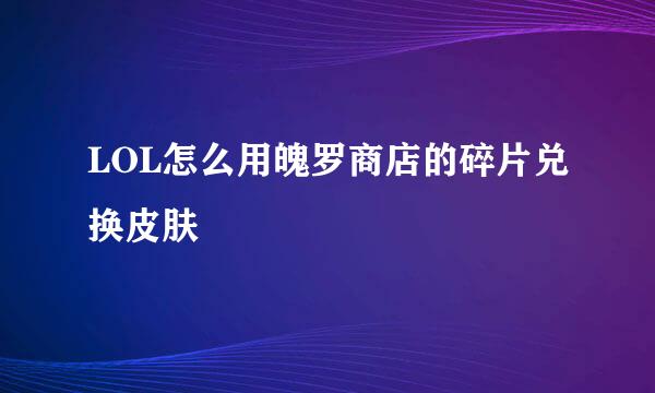 LOL怎么用魄罗商店的碎片兑换皮肤