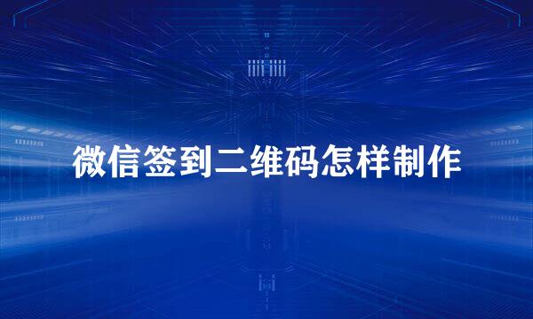 微信签到二维码怎样制作