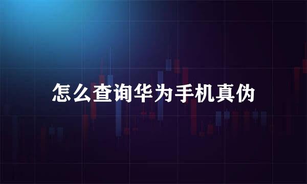 怎么查询华为手机真伪
