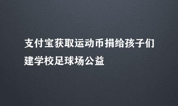 支付宝获取运动币捐给孩子们建学校足球场公益