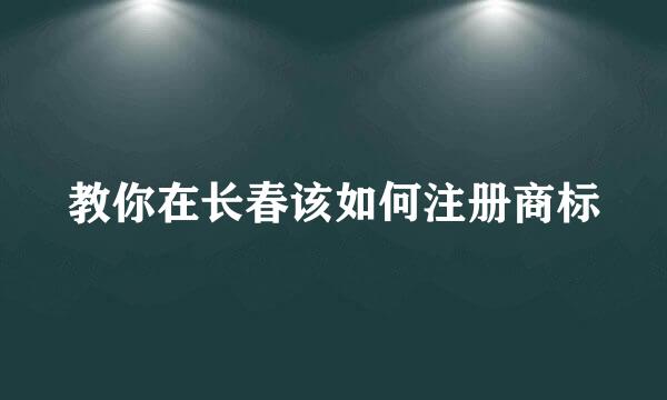 教你在长春该如何注册商标