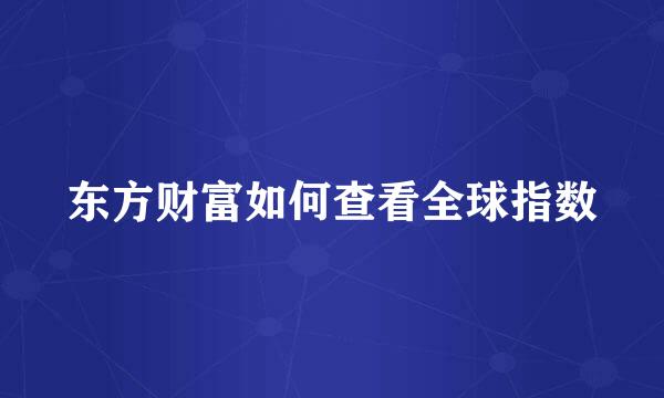 东方财富如何查看全球指数