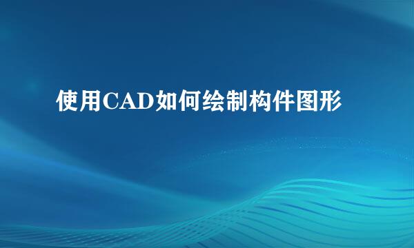 使用CAD如何绘制构件图形
